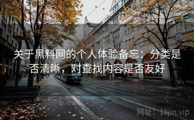 关于黑料网的个人体验备忘：分类是否清晰，对查找内容是否友好