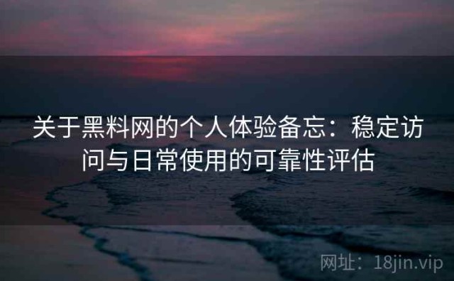 关于黑料网的个人体验备忘：稳定访问与日常使用的可靠性评估