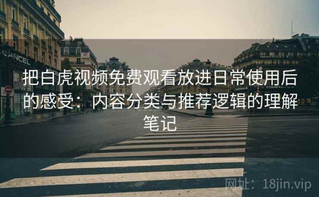 把白虎视频免费观看放进日常使用后的感受：内容分类与推荐逻辑的理解笔记
