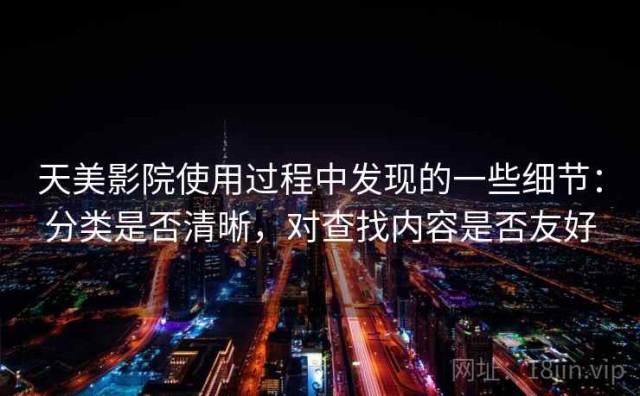 天美影院使用过程中发现的一些细节：分类是否清晰，对查找内容是否友好