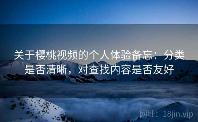 关于樱桃视频的个人体验备忘：分类是否清晰，对查找内容是否友好