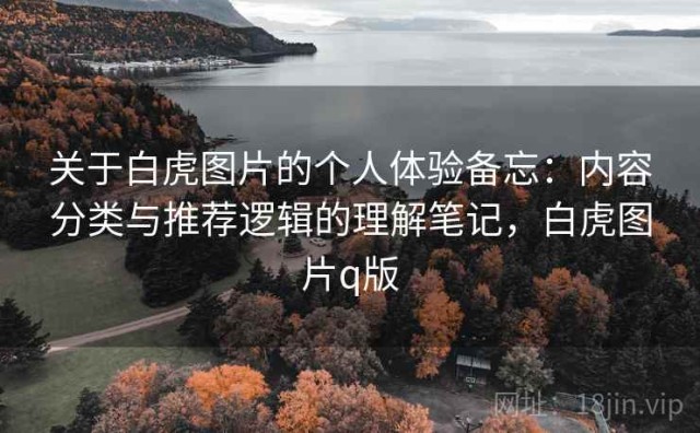 关于白虎图片的个人体验备忘：内容分类与推荐逻辑的理解笔记，白虎图片q版