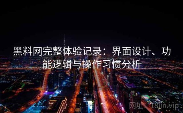 黑料网完整体验记录：界面设计、功能逻辑与操作习惯分析
