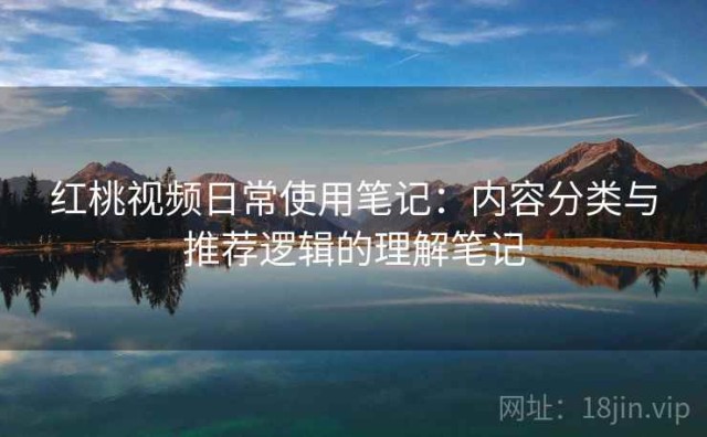红桃视频日常使用笔记：内容分类与推荐逻辑的理解笔记