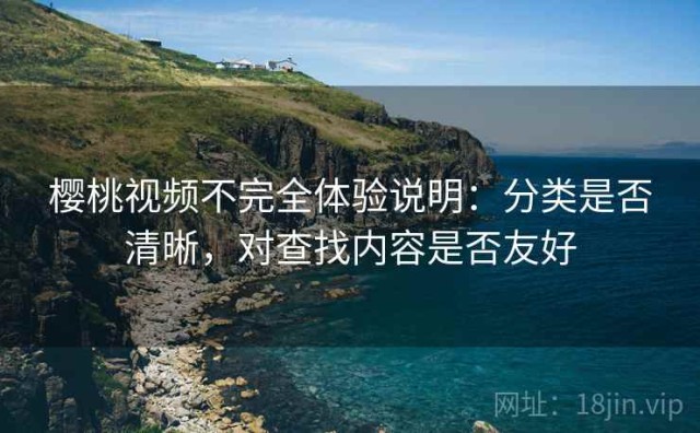 樱桃视频不完全体验说明：分类是否清晰，对查找内容是否友好