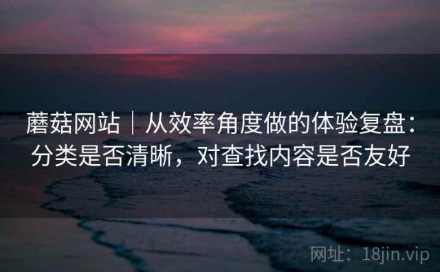 蘑菇网站｜从效率角度做的体验复盘：分类是否清晰，对查找内容是否友好