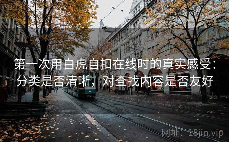 第一次用白虎自扣在线时的真实感受：分类是否清晰，对查找内容是否友好