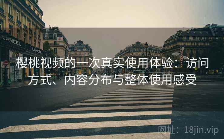 樱桃视频的一次真实使用体验：访问方式、内容分布与整体使用感受