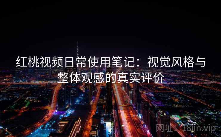 红桃视频日常使用笔记：视觉风格与整体观感的真实评价