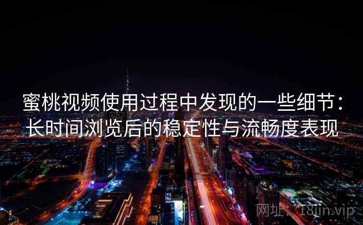 蜜桃视频使用过程中发现的一些细节:长时间浏览后的稳定性与流畅度表现 蜜桃视频使用过程中发现的一些细节:长时间浏览后的稳定性与流畅度表现
