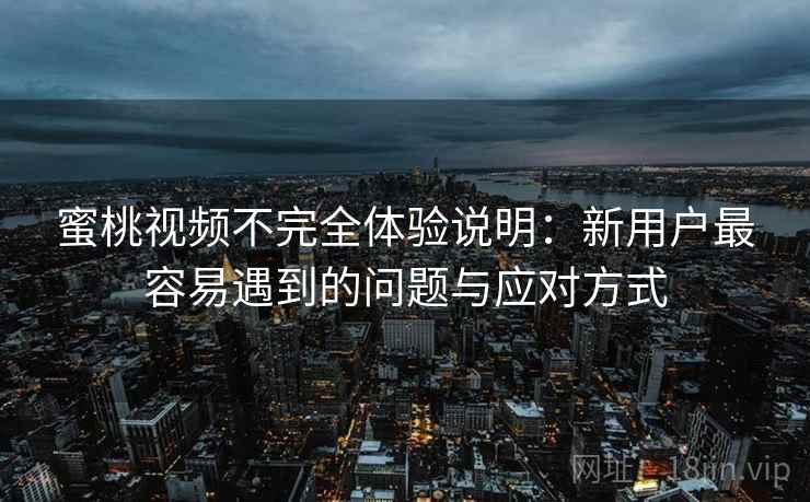 蜜桃视频不完全体验说明:新用户最容易遇到的问题与应对方式 蜜桃视频不完全体验说明:新用户最容易遇到的问题与应对方式
