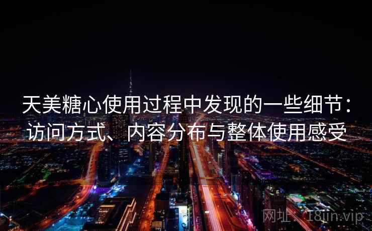 天美糖心使用过程中发现的一些细节：访问方式、内容分布与整体使用感受