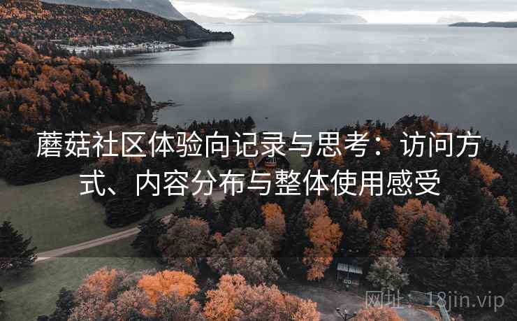 蘑菇社区体验向记录与思考:访问方式、内容分布与整体使用感受 蘑菇社区体验向记录与思考:访问方式、内容分布与整体使用感受
