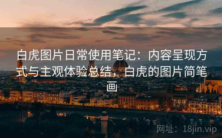白虎图片日常使用笔记：内容呈现方式与主观体验总结，白虎的图片简笔画