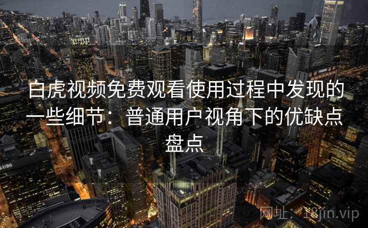 白虎视频免费观看使用过程中发现的一些细节:普通用户视角下的优缺点盘点 白虎视频免费观看使用过程中发现的一些细节:普通用户视角下的优缺点盘点