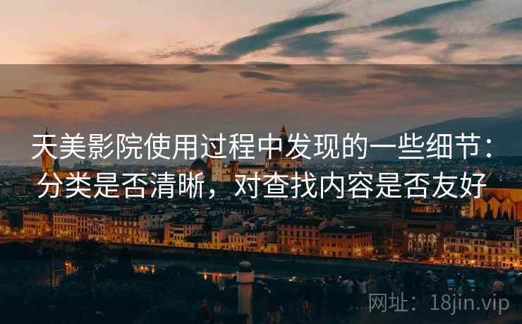 天美影院使用过程中发现的一些细节：分类是否清晰，对查找内容是否友好