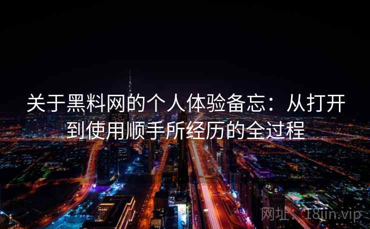 关于黑料网的个人体验备忘:从打开到使用顺手所经历的全过程 关于黑料网的个人体验备忘:从打开到使用顺手所经历的全过程