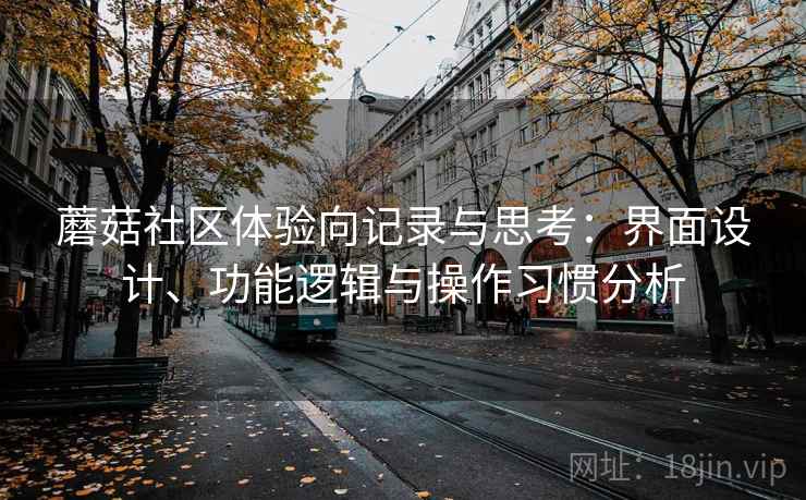 蘑菇社区体验向记录与思考：界面设计、功能逻辑与操作习惯分析
