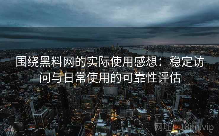 围绕黑料网的实际使用感想:稳定访问与日常使用的可靠性评估 围绕黑料网的实际使用感想:稳定访问与日常使用的可靠性评估