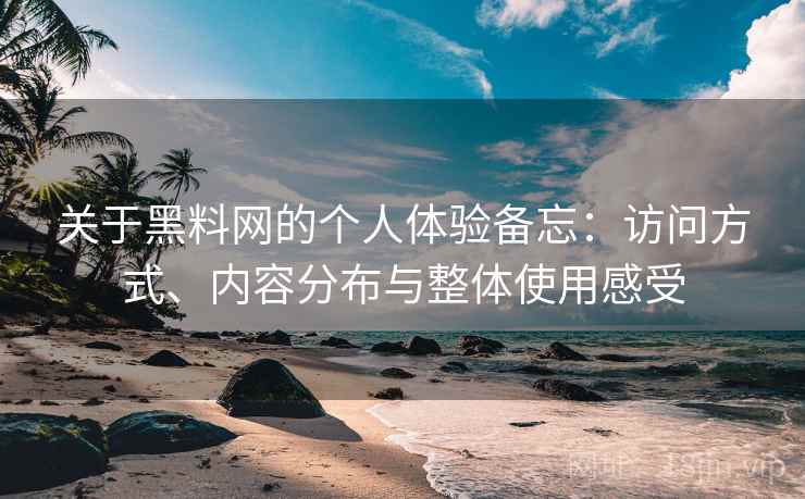关于黑料网的个人体验备忘:访问方式、内容分布与整体使用感受 关于黑料网的个人体验备忘:访问方式、内容分布与整体使用感受