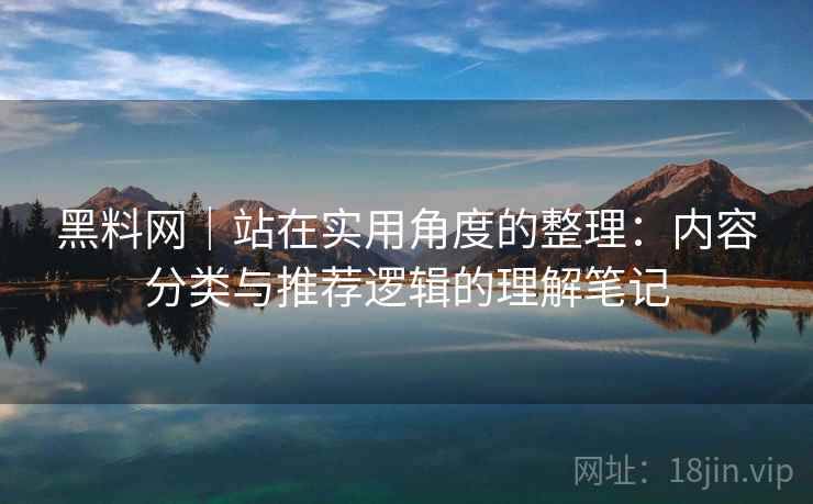 黑料网|站在实用角度的整理:内容分类与推荐逻辑的理解笔记 黑料网|站在实用角度的整理:内容分类与推荐逻辑的理解笔记