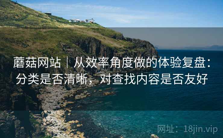 蘑菇网站｜从效率角度做的体验复盘：分类是否清晰，对查找内容是否友好