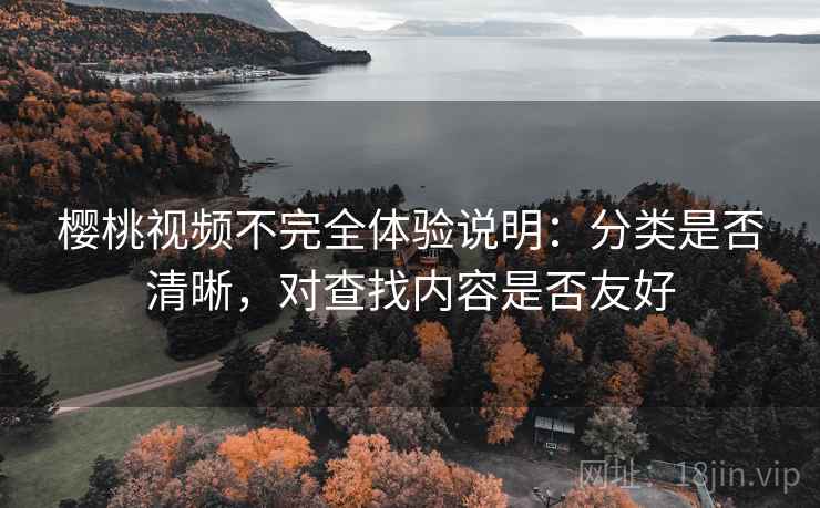 樱桃视频不完全体验说明:分类是否清晰,对查找内容是否友好 樱桃视频不完全体验说明:分类是否清晰,对查找内容是否友好