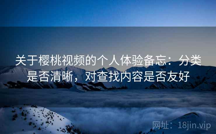 关于樱桃视频的个人体验备忘：分类是否清晰，对查找内容是否友好