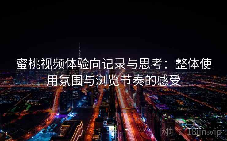 蜜桃视频体验向记录与思考:整体使用氛围与浏览节奏的感受 蜜桃视频体验向记录与思考:整体使用氛围与浏览节奏的感受